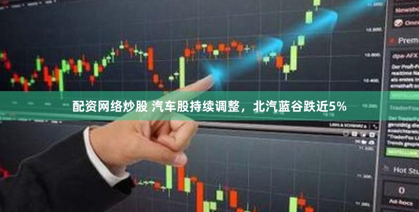 配资网络炒股 汽车股持续调整，北汽蓝谷跌近5%