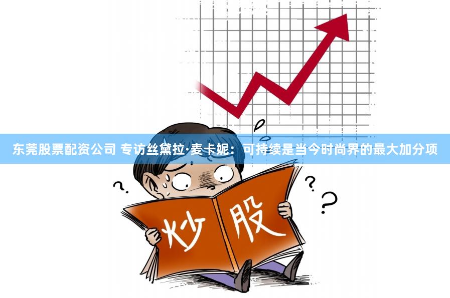 东莞股票配资公司 专访丝黛拉·麦卡妮：可持续是当今时尚界的最大加分项