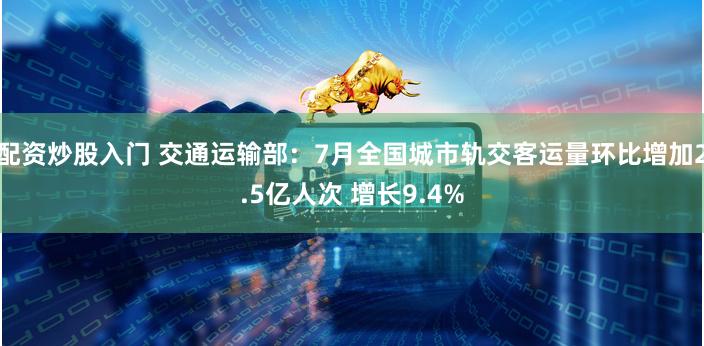 配资炒股入门 交通运输部：7月全国城市轨交客运量环比增加2.5亿人次 增长9.4%