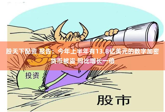 股天下配资 报告：今年上半年有13.8亿美元的数字加密货币被盗 同比增长一倍