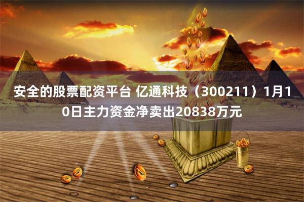 安全的股票配资平台 亿通科技（300211）1月10日主力资金净卖出20838万元