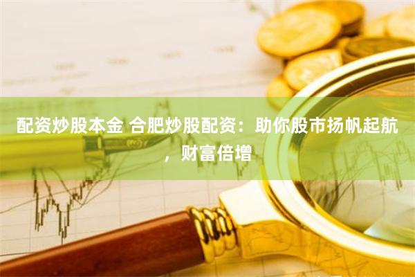 配资炒股本金 合肥炒股配资：助你股市扬帆起航，财富倍增