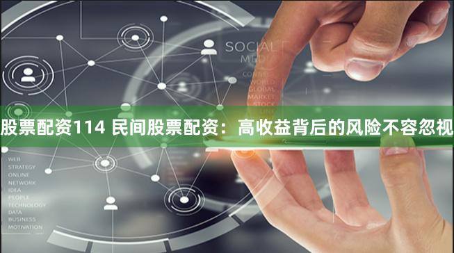 股票配资114 民间股票配资：高收益背后的风险不容忽视