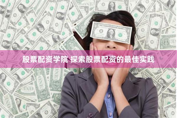 股票配资学院 探索股票配资的最佳实践