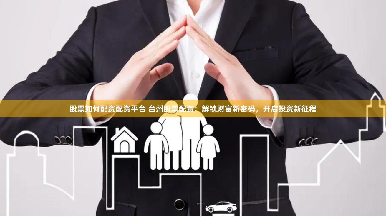 股票如何配资配资平台 台州股票配资：解锁财富新密码，开启投资新征程